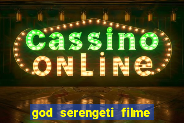 god serengeti filme completo dublado online