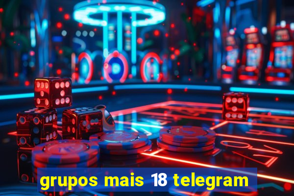 grupos mais 18 telegram