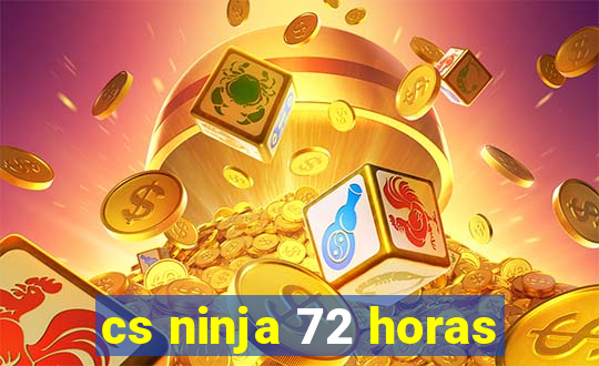 cs ninja 72 horas