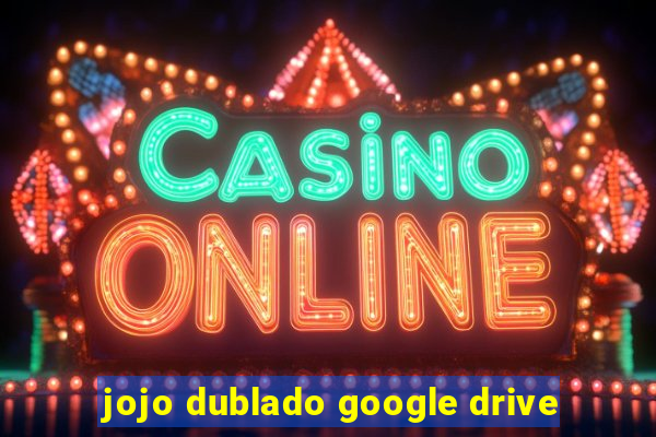 jojo dublado google drive