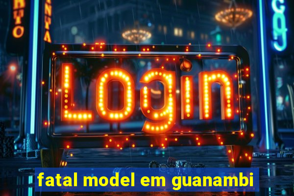 fatal model em guanambi