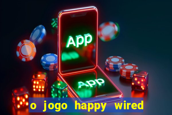 o jogo happy wired paga mesmo