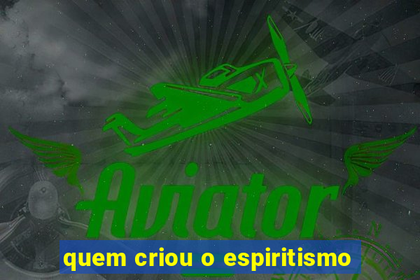 quem criou o espiritismo