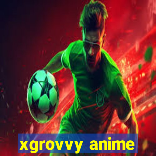 xgrovvy anime