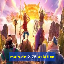 mais de 2.75 asiatico