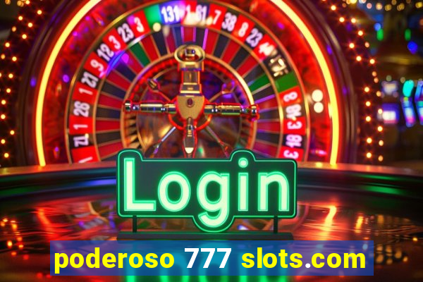 poderoso 777 slots.com