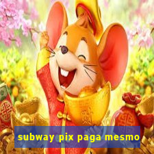 subway pix paga mesmo