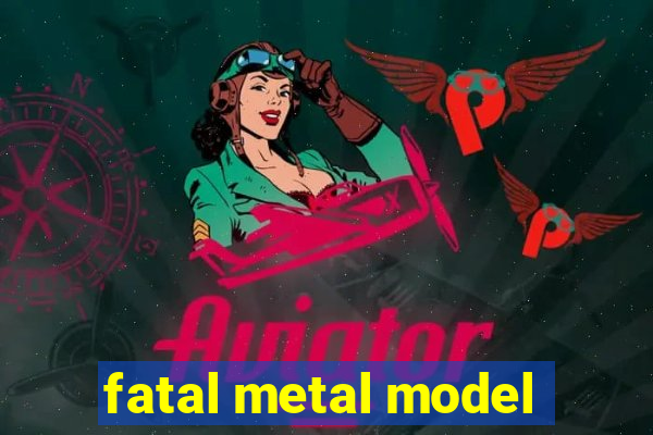 fatal metal model