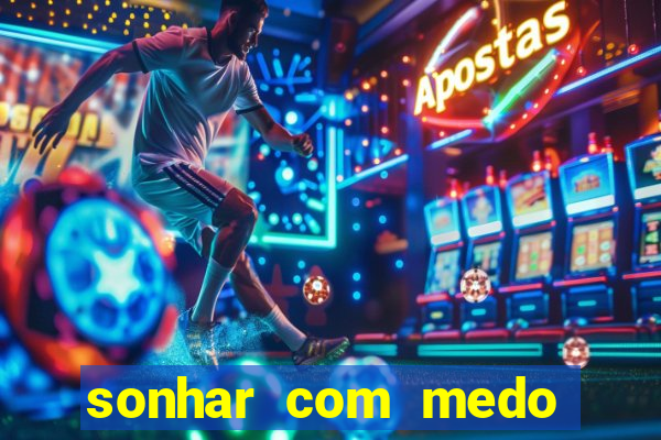 sonhar com medo jogo do bicho