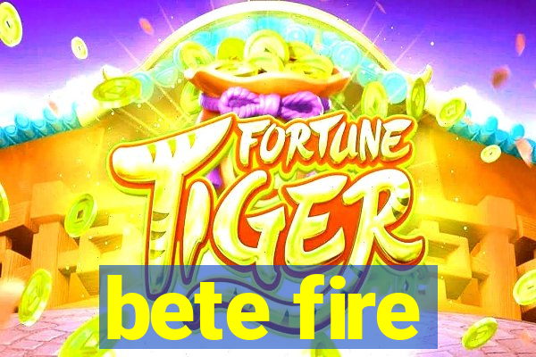 bete fire