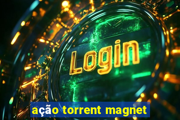 ação torrent magnet