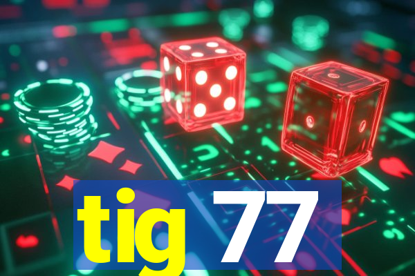 tig 77