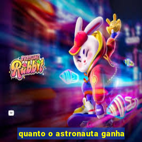 quanto o astronauta ganha