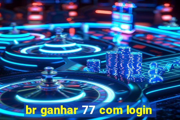 br ganhar 77 com login