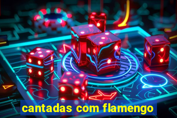 cantadas com flamengo