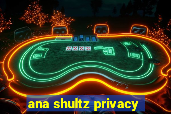 ana shultz privacy