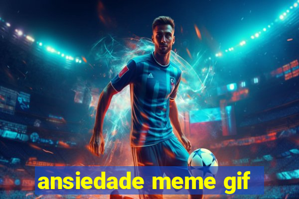 ansiedade meme gif