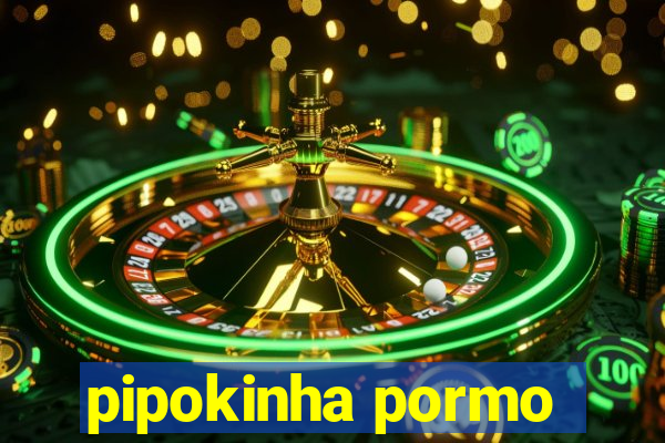 pipokinha pormo