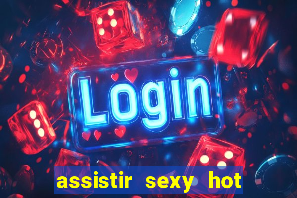 assistir sexy hot online gratis